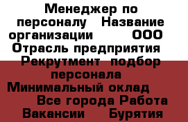 Менеджер по персоналу › Название организации ­ Btt, ООО › Отрасль предприятия ­ Рекрутмент, подбор персонала › Минимальный оклад ­ 25 000 - Все города Работа » Вакансии   . Бурятия респ.